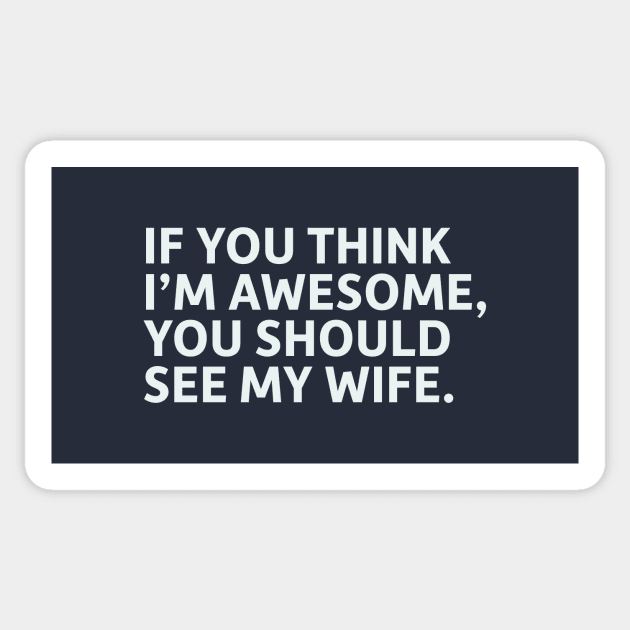 If You Think I'm Awesome, You Should See My Wife Sticker by SillyQuotes